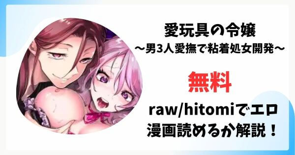 愛玩具の令嬢～男3人愛撫で粘着処女開発～無料raw/hitomiでエロ漫画読めるか解説！